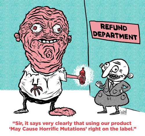 "Sir, it says very clearly that using our product 'May Cause Horrific Mutations' right on the label."