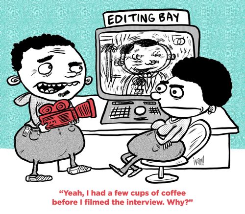 "Yeah, I had a few cups of coffee before I filmed the interview. Why?"