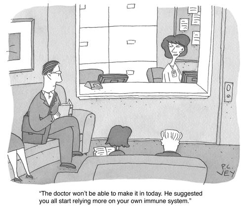 "The doctor won't be able to make it in today. He suggested you all start relying more on your own immune system."