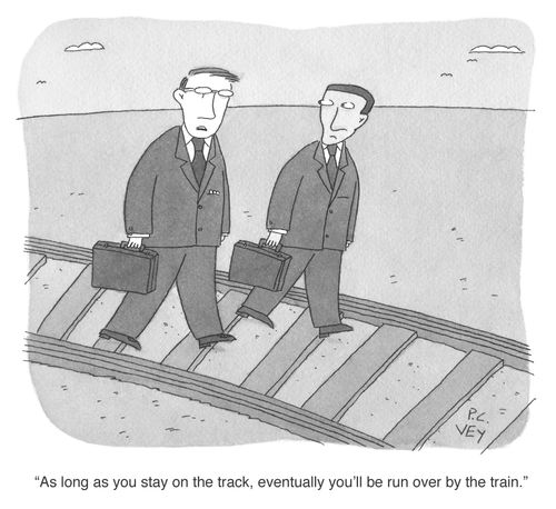 "As long as you stay on the track, eventually you'll be run over by the train."