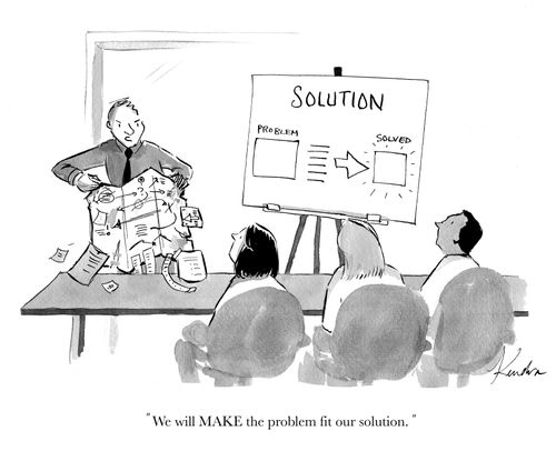 "We will MAKE the problem fit out solution."