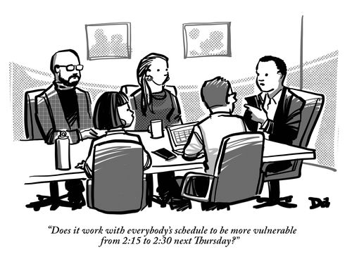 "Does it work with everybody's schedule to be more vulnerable from 2:15 to 2:30 next Thursday?"