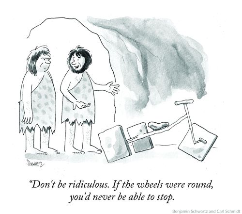 "Don't be ridiculous. If the wheels were round, you'd never be able to stop."