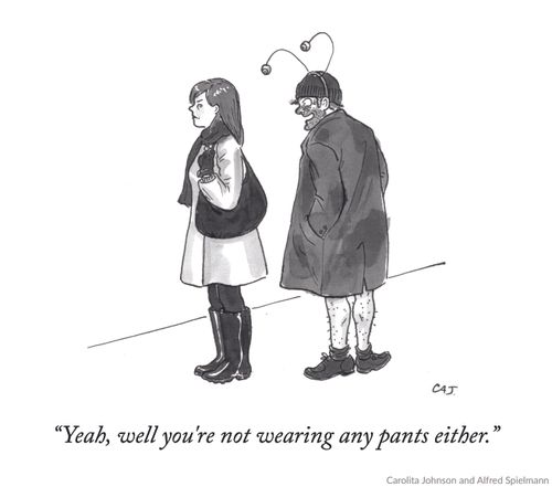 "Yeah well you're not wearing any pants either."