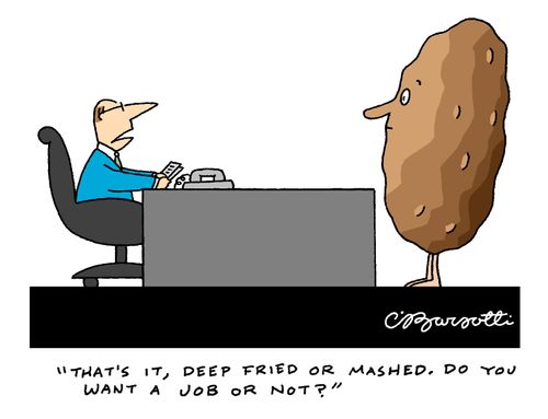 "That's it, deep fried or mashed. Do you want a job or not?"