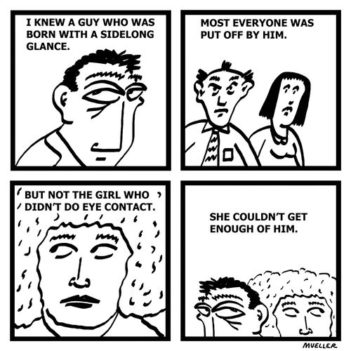 I knew a guy who was born with a sidelong glance. . .
