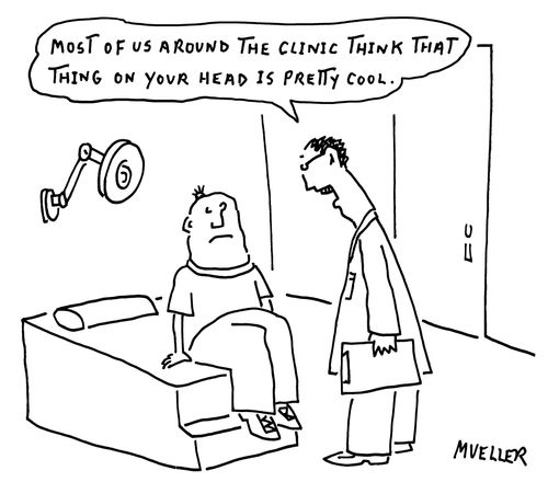 "Most of us around the clinic think that thing on your head is pretty cool."