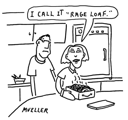 "I call it 'rage loaf'."