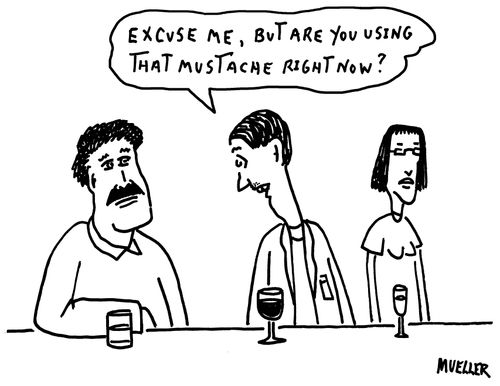 "Excuse me, but are you using that mustache right now?"