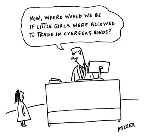 "Now, where would we be if little girls were allowed to trade in overseas bonds?"