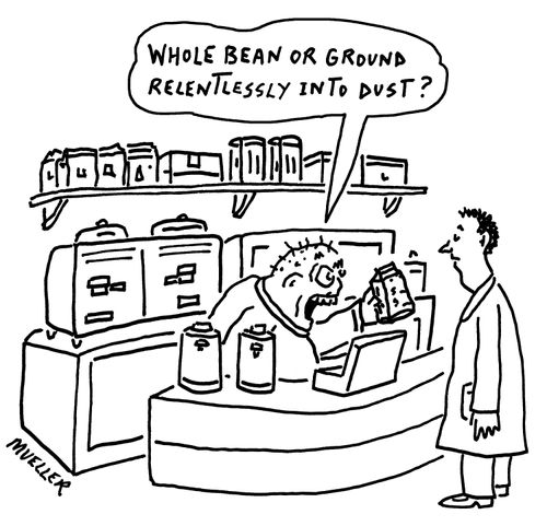 "Whole bean or ground relentlessly to dust?"