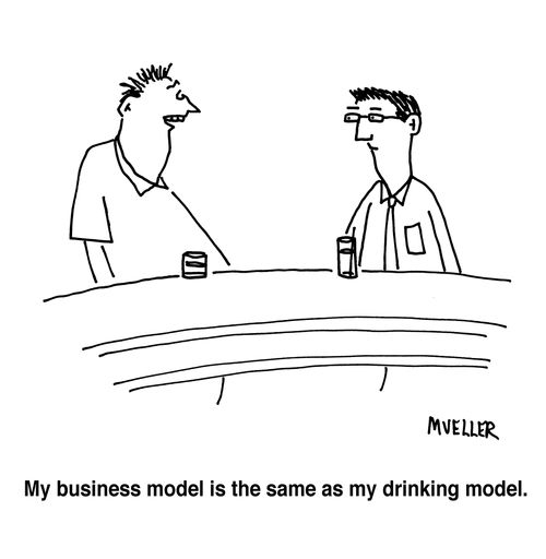 "My business model is the same as my drinking model."