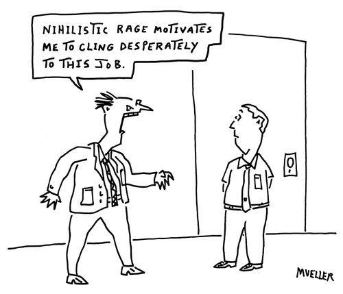 "Nihilistic rage motivates me to cling desperately to this job." 