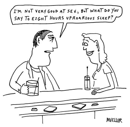 "I'm not very good at sex, but what do you say to eight hours uproarious sleep?"