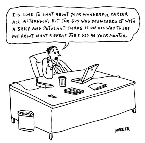 "I'd love to chat about your wonderful career all afternoon, but the guy who dismissed it with a brief and petulant shrug is on his way to see me about what a great job I did as your mentor."