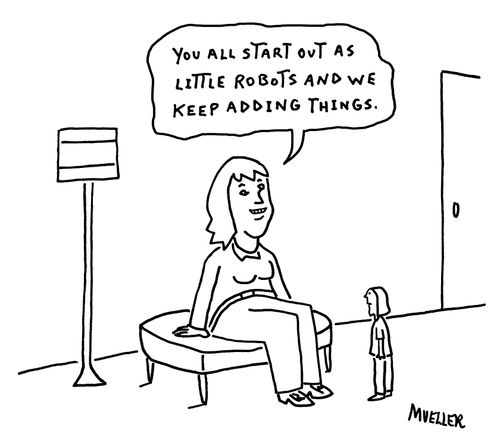 "You all start out as little robots and we keep adding things."