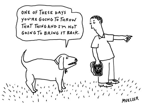 "One of these days you're going to throw that thing and I'm not going to bring it back."