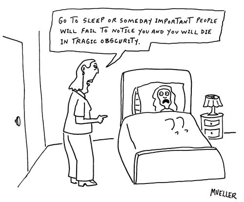 "Go to sleep or someday important people will fail to notice you and you will die in tragic obscurity."
