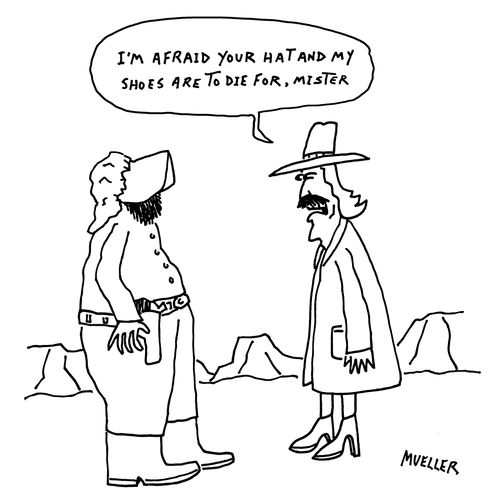 "I'm afraid your hat and my shoes are to die for, mister."