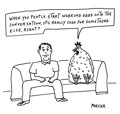 "When you people start working eggs into the conversation, it's really code for something else,right?"