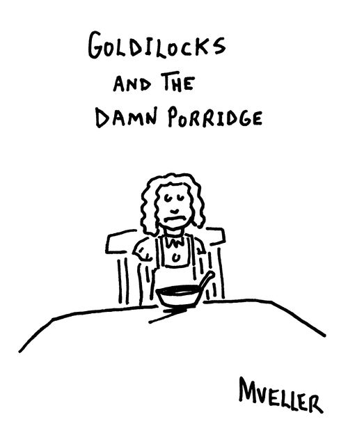 Goldilocks and the damn porridge.