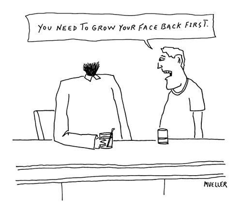 "You need to grow your face back first."