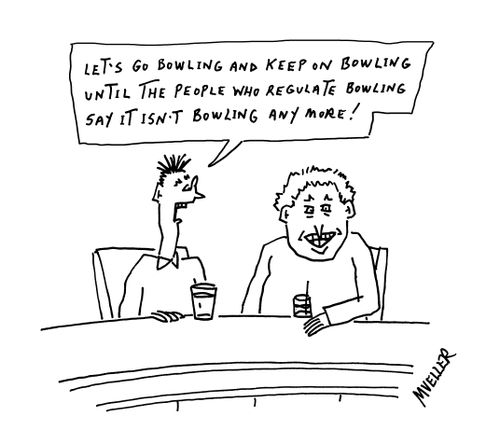 "Let's go bowling and keep on bowling until the people who regulate bowling say it isn't bowling any more!"