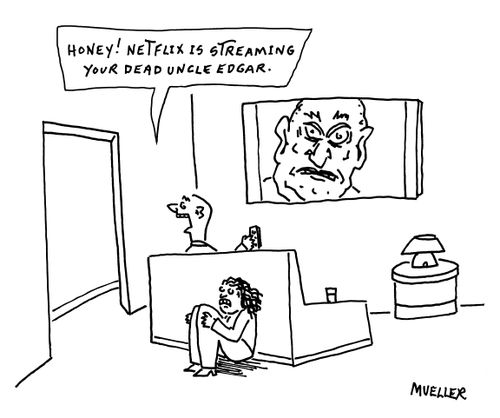 "Honey! Netflix is streaming your dead uncle Edgar."