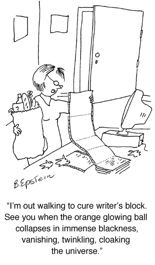 "I'm out walking to cure writer's block. See you when the orange flowing ball collapses in immense blackness, vanishing, twinkling, cloaking the universe."