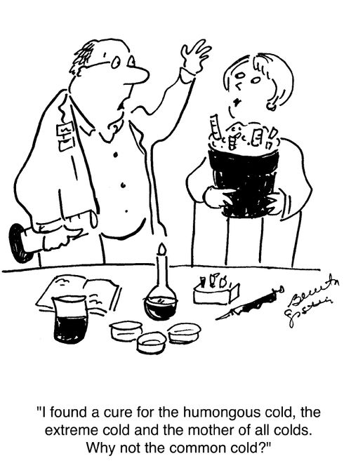 "I found a cure for the humongous cold, the extreme cold and the mother of all colds. Why not the common cold?"