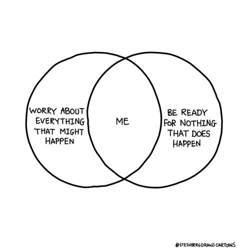 Worry about everything that might happen/Me/Be ready for nothing that does happen.