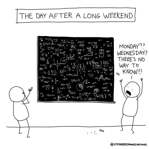 The Day After a Long Weekend: "Monday?? Wednesday? There's no way to know!!"