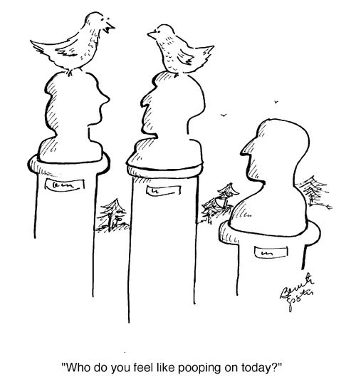 "Who do you feel like pooping on today?"