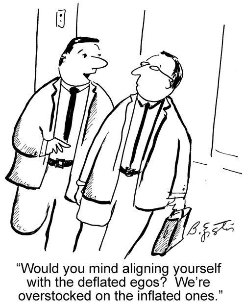 "Would you mind aligning yourself with the deflated egos? We're overstocked on the inflated ones."