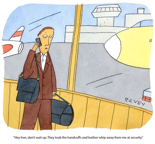 "Hey hon, don't wait up. They too the handcuffs and leather whip away from me at security."