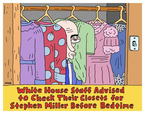 White house staff advised to check their closets for Stephen Miller before bedtime.