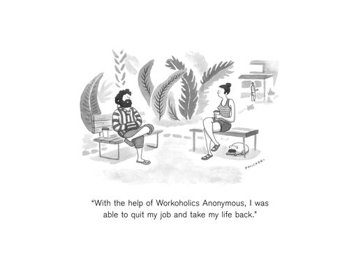 "With the help of Workaholics Anonymous, I was able to quit my job and take my life back."