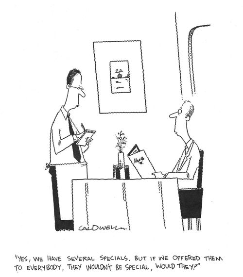 "Yes, we have several specials. But if we offered them to everybody, they wouldn't be special, would they?"