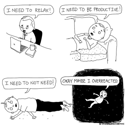 "I need to relax. . . I need to be productive. . . I need to not need!. . . Okay maybe I overreacted."