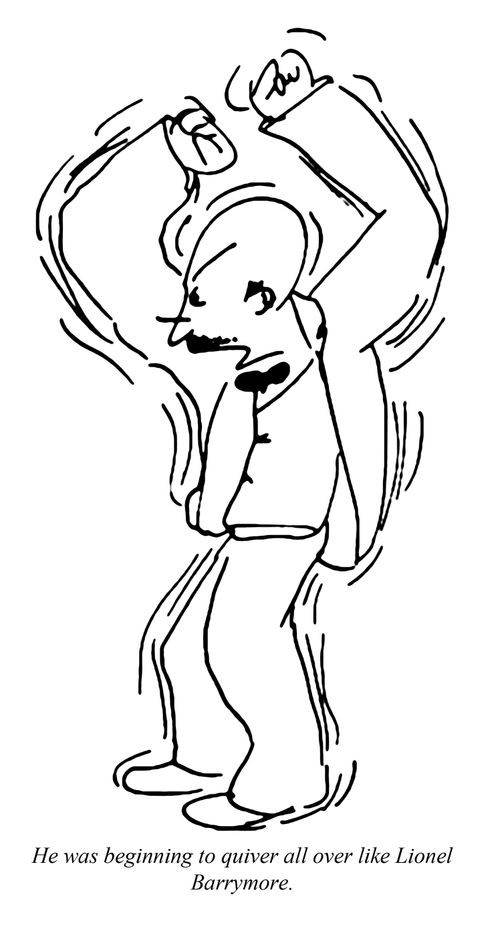 He was beginning to quiver all over like Lionel Barrymore.