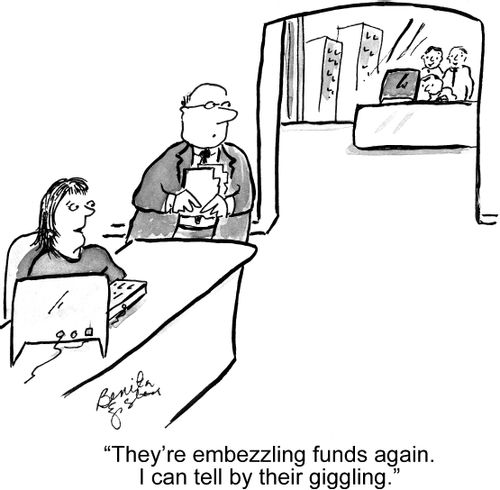 "They're embezzling funds again. I can tell by their giggling."