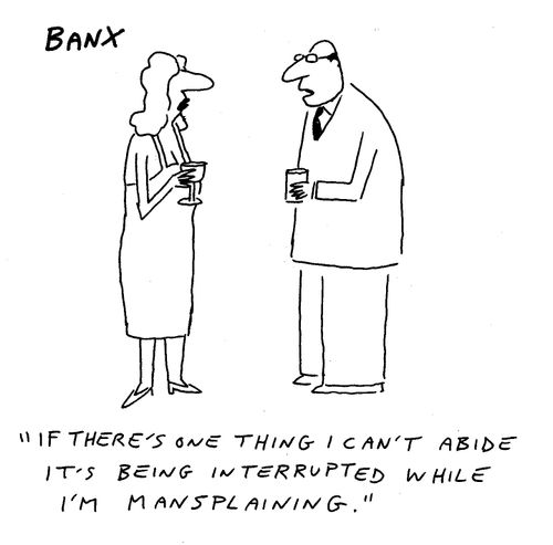 "If there's one thing I can't abide it's being interrupted while I'm mansplaining."