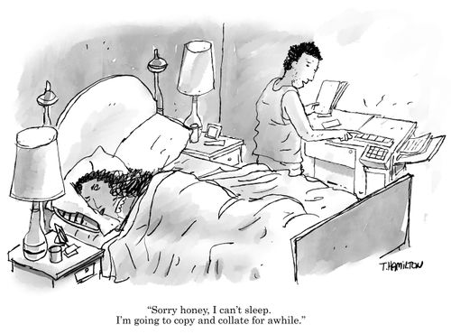 "Sorry honey. I can't sleep. I'm going to copy and collate for awhile."
