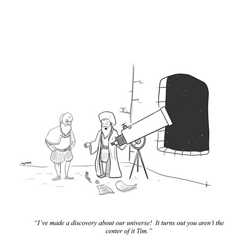 "I've made a discovery about our universe! It turns out you aren't the center of it Tim."