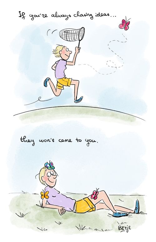 "If you're always chasing ideas. . . they won't come to you."
