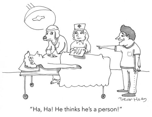 "Ha, ha! He thinks he's a person!"