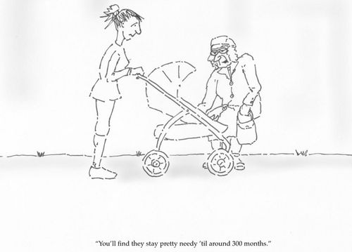 "You'll find they stay pretty needy 'til about 300 months."