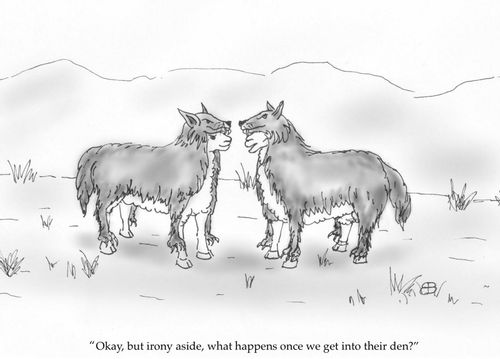 "Okay, but irony aside, what happens once we get into their den?"