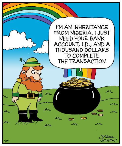 "I'm an inheritance from Nigeria. I just need your bank account, I.D., and a thousand dollars to complete the transaction."
