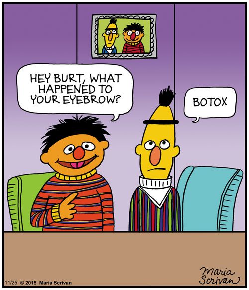 "Hey Burt, shat happened to your eyebrow?""Botox."